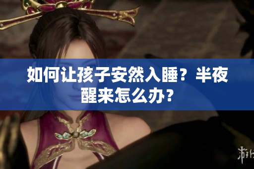 如何让孩子安然入睡？半夜醒来怎么办？