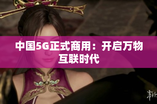 中国5G正式商用：开启万物互联时代