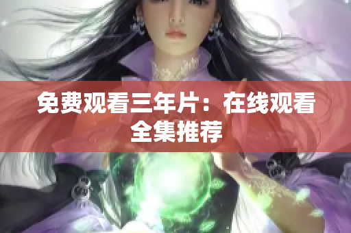 免费观看三年片：在线观看全集推荐