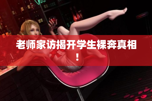 老师家访揭开学生裸奔真相！