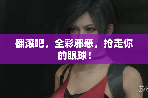 翻滚吧，全彩邪恶，抢走你的眼球！