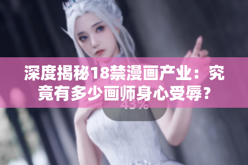 深度揭秘18禁漫画产业：究竟有多少画师身心受辱？