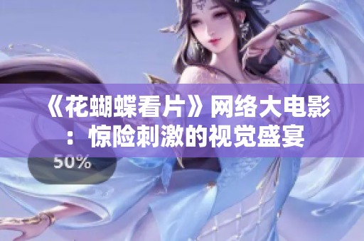 《花蝴蝶看片》网络大电影：惊险刺激的视觉盛宴