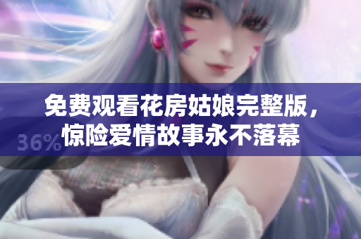 免费观看花房姑娘完整版，惊险爱情故事永不落幕
