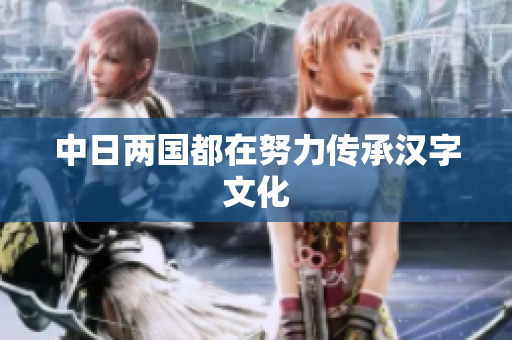 中日两国都在努力传承汉字文化