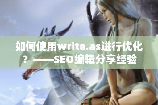 如何使用write.as进行优化？——SEO编辑分享经验