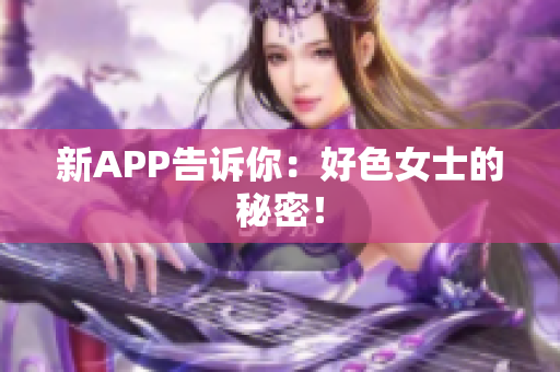 新APP告诉你：好色女士的秘密！