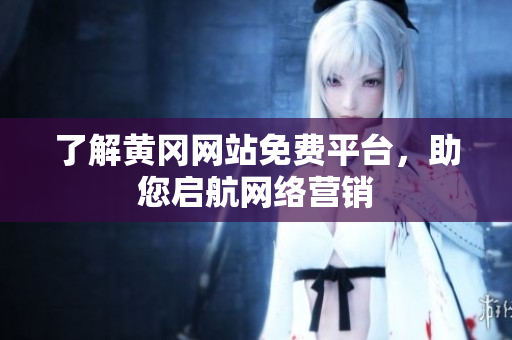 了解黄冈网站免费平台，助您启航网络营销