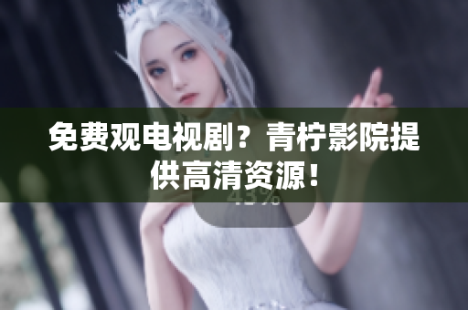 免费观电视剧？青柠影院提供高清资源！
