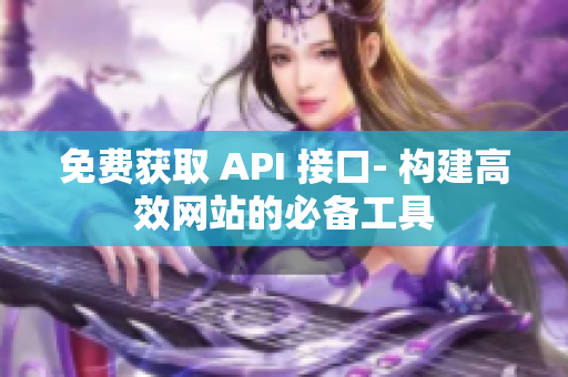 免费获取 API 接口- 构建高效网站的必备工具