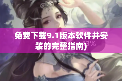 免费下载9.1版本软件并安装的完整指南)