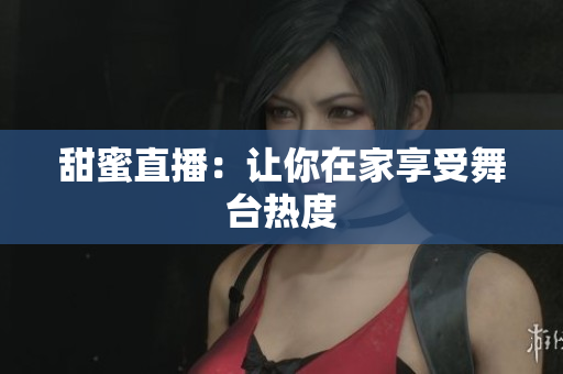 甜蜜直播：让你在家享受舞台热度