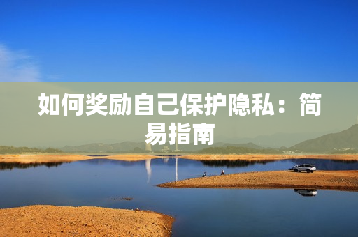 如何奖励自己保护隐私：简易指南
