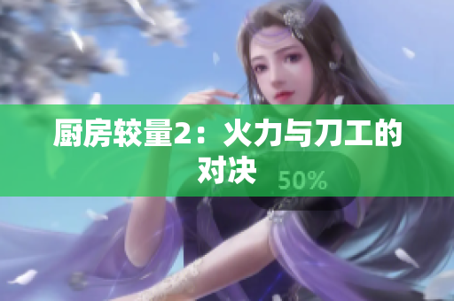 厨房较量2：火力与刀工的对决