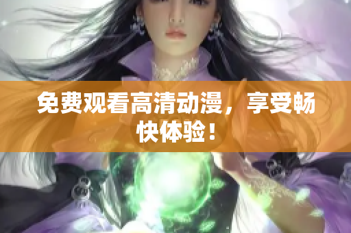 免费观看高清动漫，享受畅快体验！