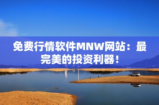 免费行情软件MNW网站：最完美的投资利器！