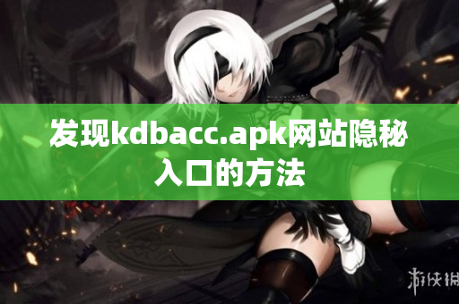 发现kdbacc.apk网站隐秘入口的方法