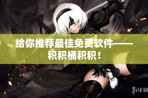 给你推荐最佳免费软件——积积桶积积！
