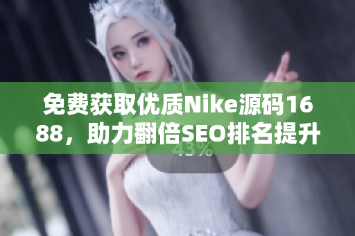 免费获取优质Nike源码1688，助力翻倍SEO排名提升