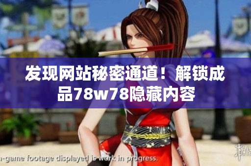 发现网站秘密通道！解锁成品78w78隐藏内容