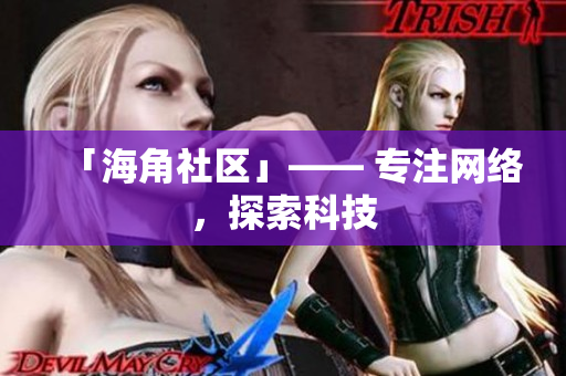 「海角社区」—— 专注网络，探索科技