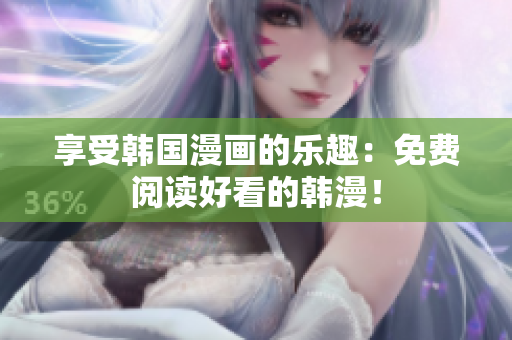 享受韩国漫画的乐趣：免费阅读好看的韩漫！
