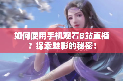 如何使用手机观看B站直播？探索魅影的秘密！