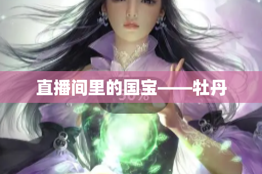 直播间里的国宝——牡丹