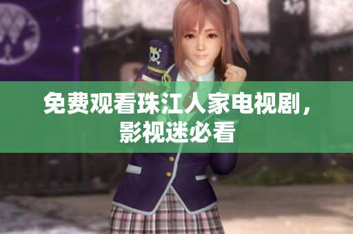 免费观看珠江人家电视剧，影视迷必看