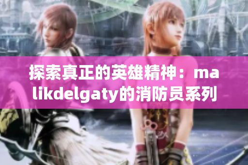 探索真正的英雄精神：malikdelgaty的消防员系列