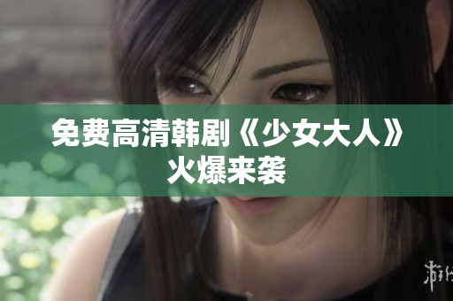 免费高清韩剧《少女大人》火爆来袭