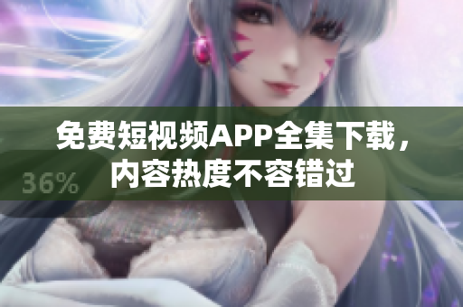 免费短视频APP全集下载，内容热度不容错过