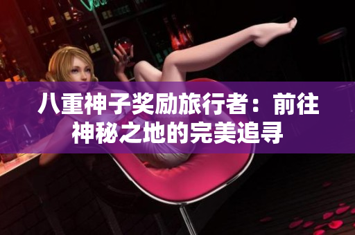 八重神子奖励旅行者：前往神秘之地的完美追寻