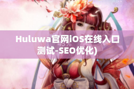 Huluwa官网iOS在线入口测试-SEO优化)