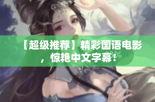 【超级推荐】精彩国语电影，惊艳中文字幕！