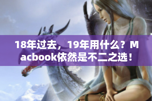 18年过去，19年用什么？Macbook依然是不二之选！