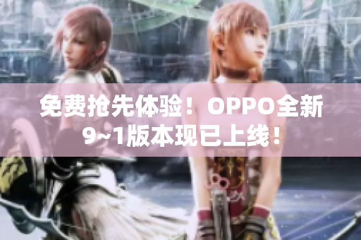 免费抢先体验！OPPO全新9~1版本现已上线！