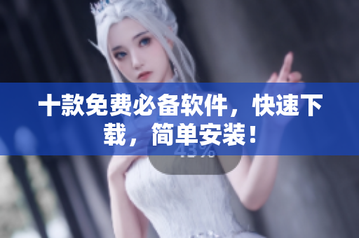 十款免费必备软件，快速下载，简单安装！