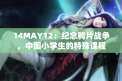 14MAY12：纪念鸦片战争，中国小学生的特殊课程