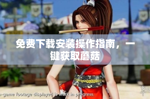 免费下载安装操作指南，一键获取蘑菇