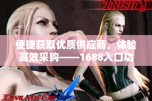 便捷获取优质供应商，体验高效采购——1688入口功能详解
