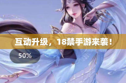 互动升级，18禁手游来袭！