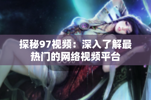 探秘97视频：深入了解最热门的网络视频平台