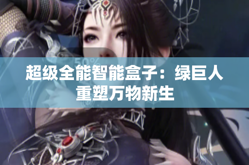 超级全能智能盒子：绿巨人重塑万物新生