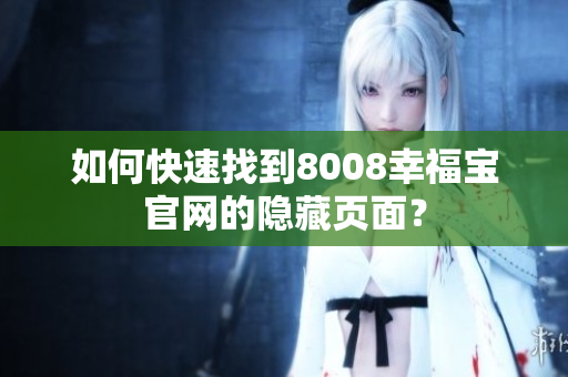 如何快速找到8008幸福宝官网的隐藏页面？