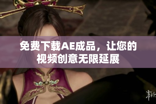 免费下载AE成品，让您的视频创意无限延展