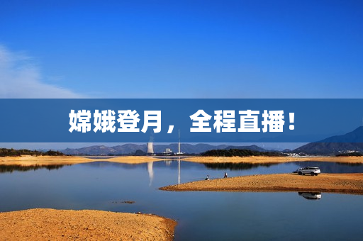 嫦娥登月，全程直播！