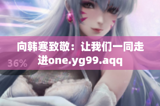 向韩寒致敬：让我们一同走进one.yg99.aqq