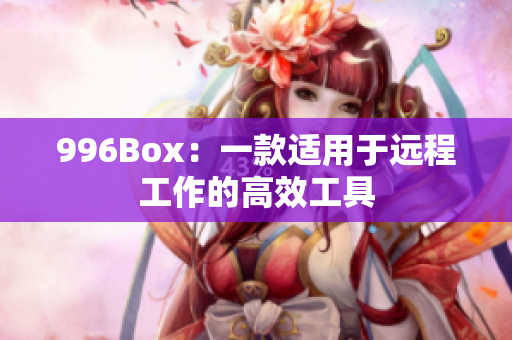 996Box：一款适用于远程工作的高效工具