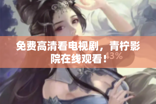 免费高清看电视剧，青柠影院在线观看！